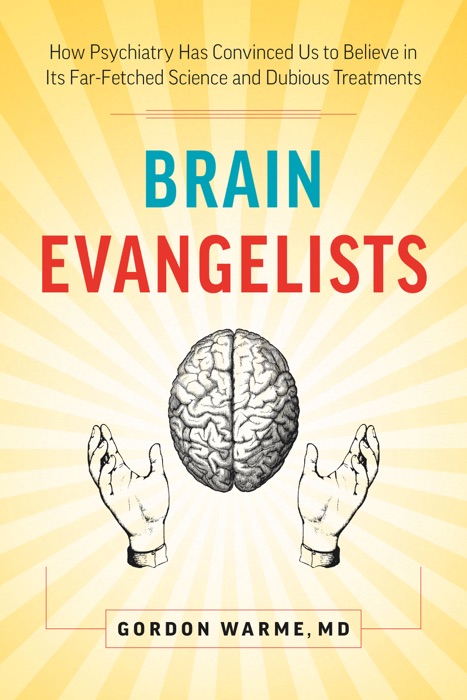 Brain Evangelists: How Psychiatry Has Convinced Us to Believe in Its Far-Fetched Science and Dubious Treatments