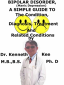 Bipolar Disorders, (Manic Depression), A Simple Guide To The Condition, Diagnosis, Treatment And Related Conditions - Kenneth Kee