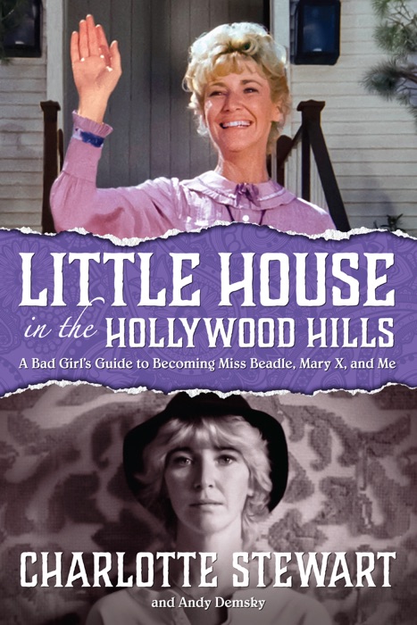 Little House in the Hollywood Hills: A Bad Girl's Guide to Becoming Miss Beadle, Mary X, and Me