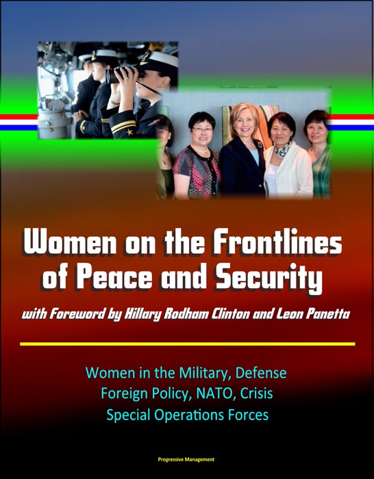 Women on the Frontlines of Peace and Security with Foreword by Hillary Rodham Clinton and Leon Panetta: Women in the Military, Defense, Foreign Policy, NATO, Crisis, Special Operations Forces