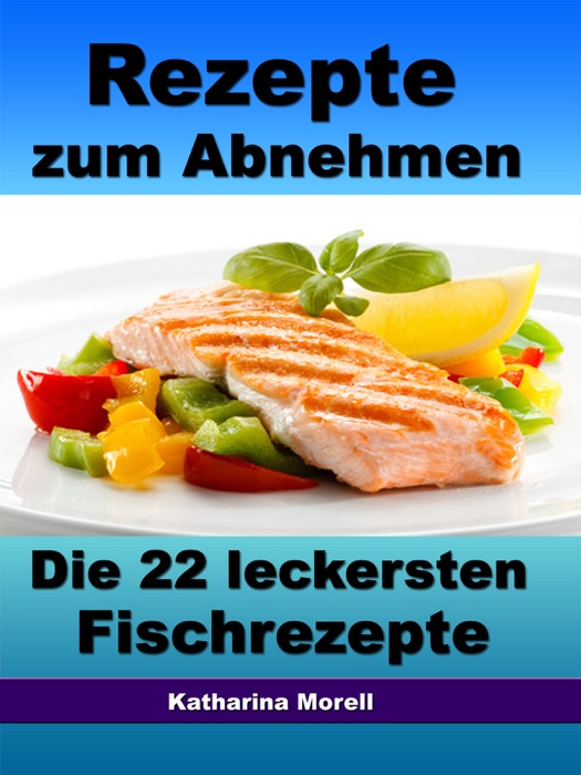 Rezepte zum Abnehmen - Die 22 leckersten Fischrezepte mit Tipps zum Abnehmen