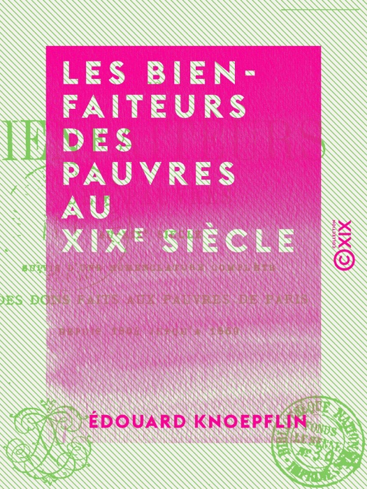 Les Bienfaiteurs des pauvres au XIXe siècle - Suivis d'une nomenclature complète des dons faits aux pauvres de Paris depuis 1804 jusqu'à 1860