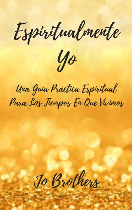 Espiritualmente Yo - Una Guía Práctica Espiritual Para Los Tiempos En Que Vivimos