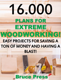 16.000 Plans For Extreme Woodworking: Easy Projects For Saving a Ton of Money and Having a Blast!