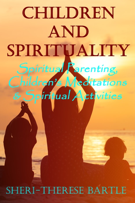 Children and Spirituality: Spiritual Parenting, Children's Meditations & Spiritual Activities