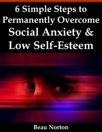 6 Simple Steps to Permanently Overcome Social Anxiety & Low Self-Esteem