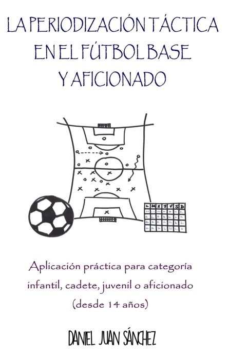 La Periodización Táctica en el Fútbol Base y Aficionado - Aplicación práctica para categoría infantil, cadete, juvenil o aficionado (desde 14 años)