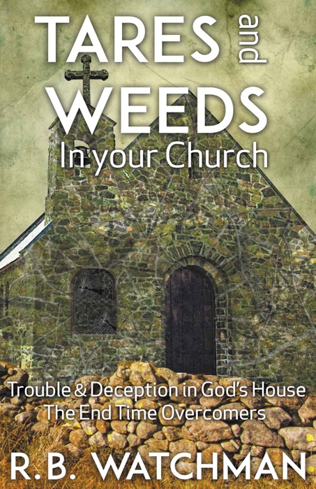 Tares and Weeds in Your Church, Trouble & Deception in God’s House, the End Time Overcomers