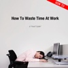 How To Waste Time At Work - How2 Guides