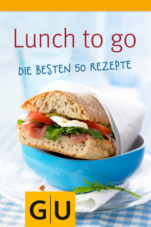 Lunch to go – Schnelle Rezepte zum Mitnehmen für Büro, Reise und unterwegs