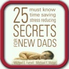 25 Must Know, Time Saving, Stress Reducing Secrets for New Dads