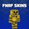 Now with Skins for FNAF Lite - Best Collection for Minecraft Pocket Edition, you can change your skin to one of the cool FNAF skins anytime you want