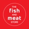 THE FISH AND MEAT STORE Within our online meat market, you'll find a full range of proteins and a variety of cuts, with many options for custom trimming and cutting