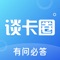 谈卡圈是专门为用户打造的社交资讯平台，提供职场、娱乐、科技、历史等一体化的论坛，在这里，你可以轻松找到属于自己的圈子，一起分享经验、交流心得、参与互动，讨论问题。