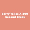 Barry Takes A 300 Second Break