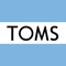 TOMS 為”Tomorrow's shoes”(明日之鞋)之意。以阿根廷當地傳統布鞋”Alpargata”為靈感，將時尚元素融入其中設計鞋子，創造全球懶人鞋風潮，深受好萊塢明星的喜愛。