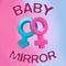 Baby Mirror app helps you to find the Baby’s Name by Zodiac Sign, Baby’s Personality and also helps you to Predict the Gender of the baby by specifying the month of conception and the age of the mother using the Chinese Gender Chart