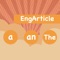 EngArticle: Articles is an educational app that will improve your knowledge of English articles and their usage in English sentences in a challenging and fun way