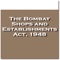 The Bombay Shops and Establishments Act, 1948 An Act to consolidate and amend the law relating to the regulation of conditions of work and employment in shops, commercial establishments, residential hotels, restaurants, eating houses, theatres, other places of public amusement or entertainment and other establishments