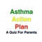 A quiz for parents to determine knowledge about childhood asthma and the Asthma Action Plan