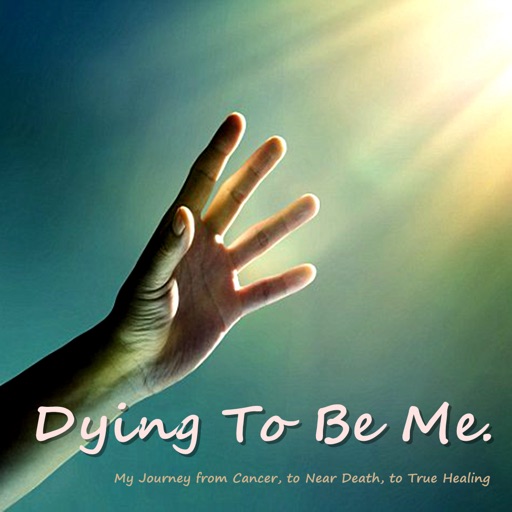 Dying to Be Me: My Journey from Cancer, to Near Death, to True Healing