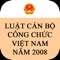 Ứng dụng là cẩm nang về LUẬT CÁN BỘ CÔNG CHỨC NĂM 2008 và các văn bản hướng dẫn thi hành bộ luật này