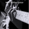 How To Play Guitar - Best Video Guide