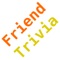 Friend Trivia is a trivia game that asks about the most important things in your life: your friends and family