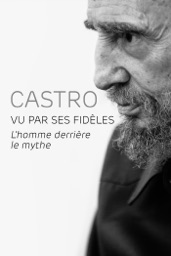Castro vu par ses fidèles : L'homme derrière le mythe