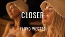 Closer - FLOYD WEST22
